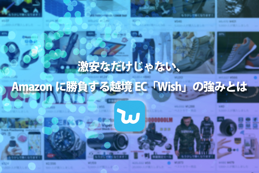 激安なだけじゃない、Amazonに勝負する越境EC「Wish」の強みとは