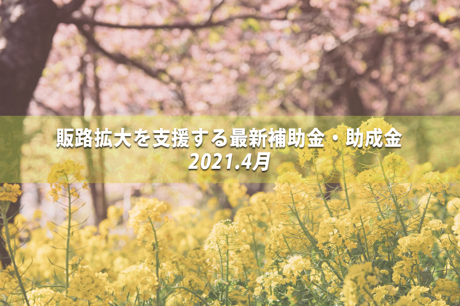 4月の販路拡大などの最新補助金・助成金情報