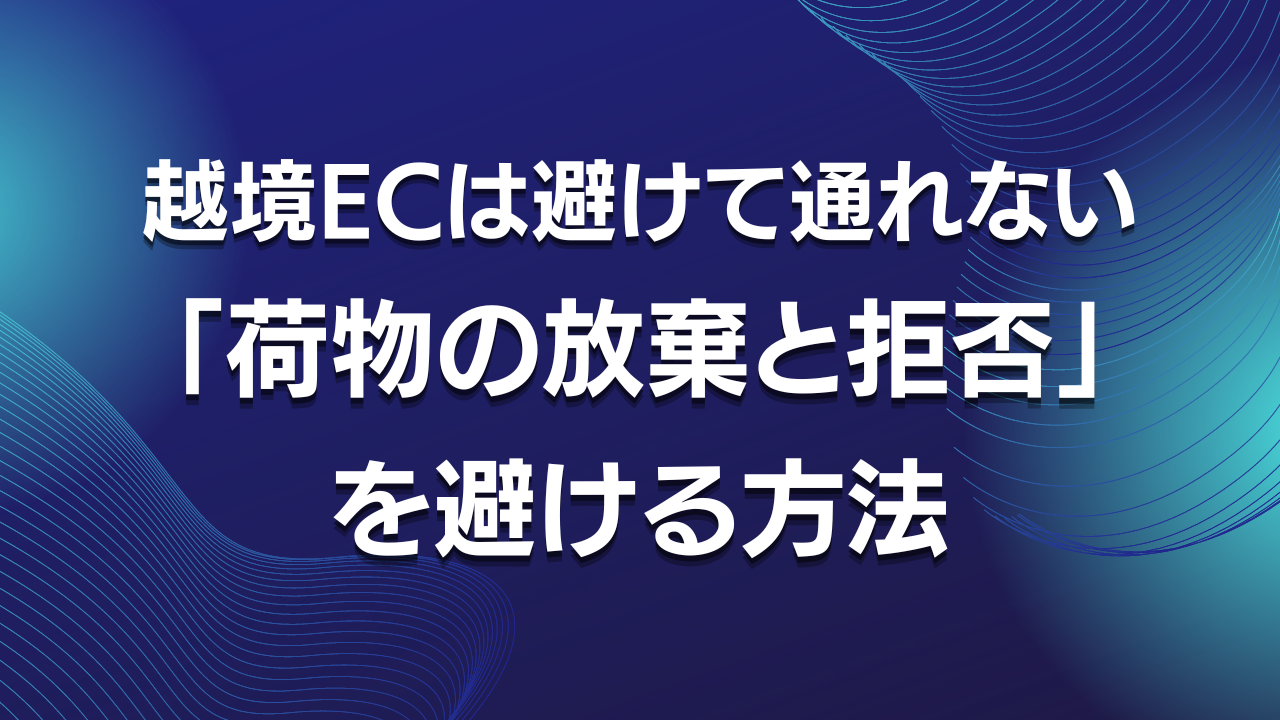 越境ECは避けて通れない 「荷物の放棄と拒否」を避ける方法
