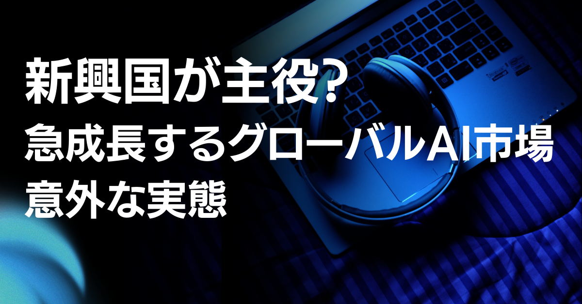 新興国が主役？急成長するグローバルAI市場の意外な実態