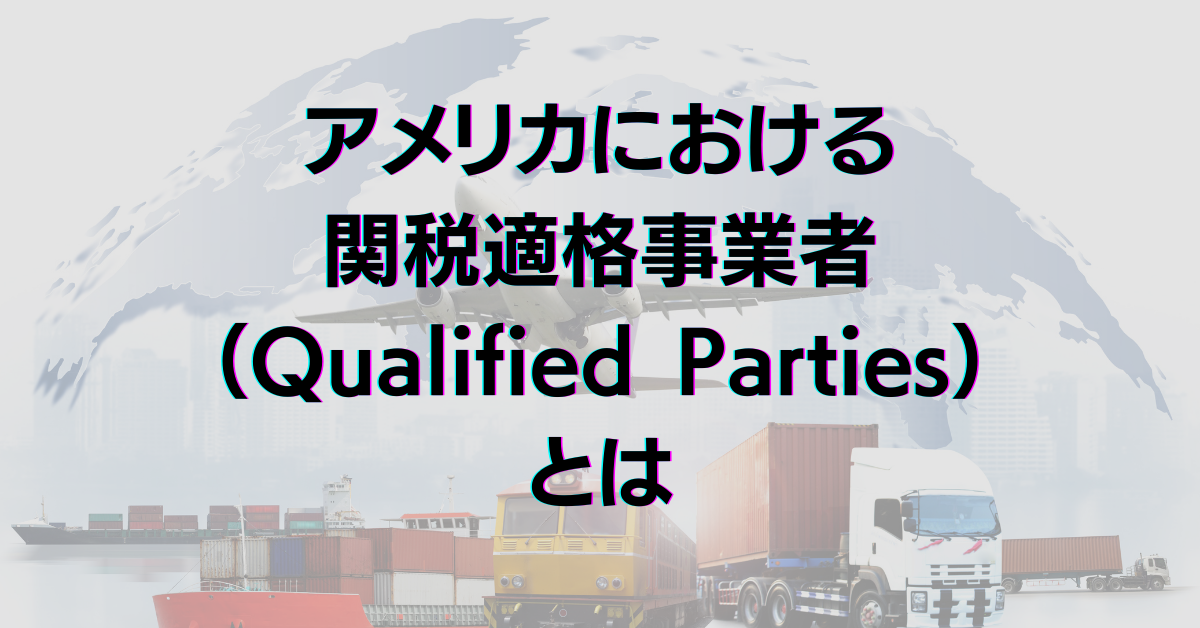 アメリカにおける関税適格事業者（Qualified Parties）とは