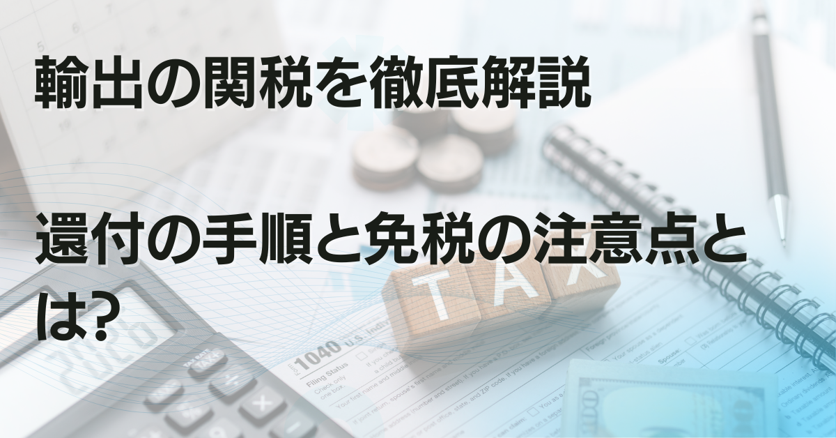 輸出の関税を徹底解説｜還付の手順と免税の注意点とは