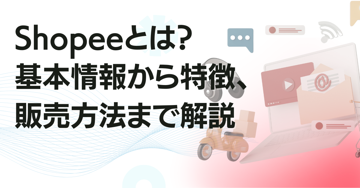 Shopeeとは？基本情報から特徴、販売方法まで解説